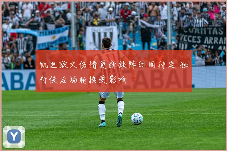 凯里欧文伤情更新缺阵时间待定 独行侠后场轮换受影响