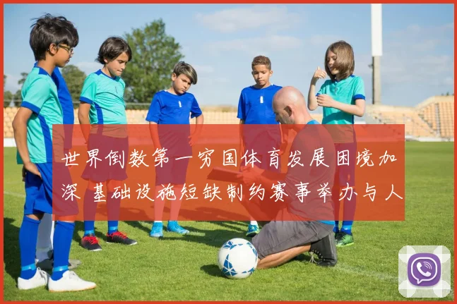 世界倒数第一穷国体育发展困境加深 基础设施短缺制约赛事举办与人才培养
