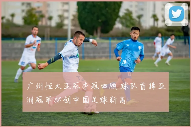广州恒大亚冠夺冠回顾 球队首捧亚洲冠军杯创中国足球新高