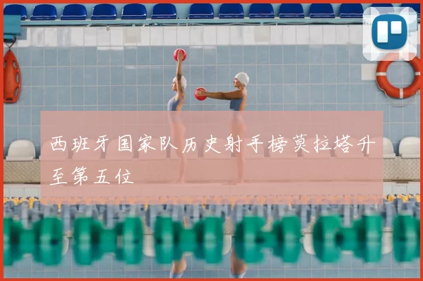 西班牙国家队历史射手榜莫拉塔升至第五位