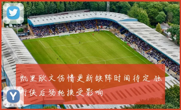 凯里欧文伤情更新缺阵时间待定 独行侠后场轮换受影响