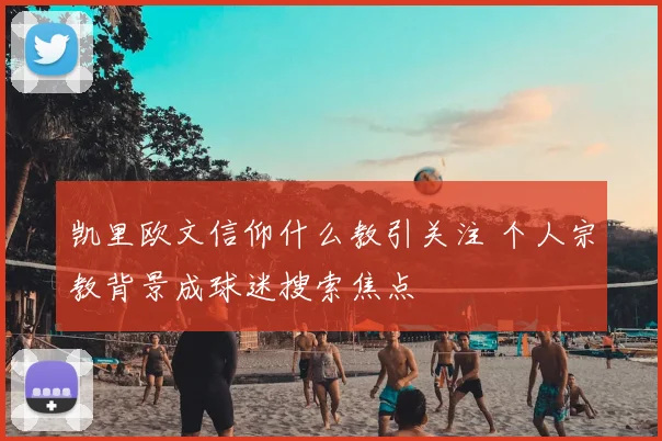 凯里欧文信仰什么教引关注 个人宗教背景成球迷搜索焦点