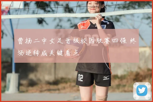 曹杨二中女足晋级校园联赛四强 终场逆转成关键看点