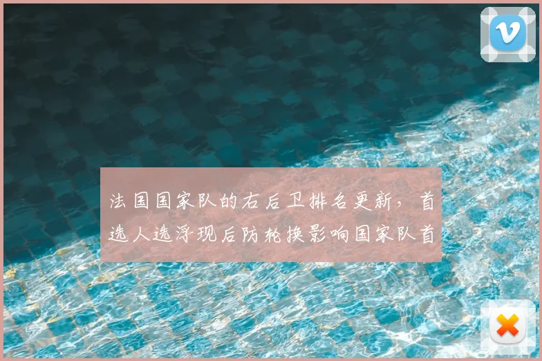 法国国家队的右后卫排名更新，首选人选浮现后防轮换影响国家队首发