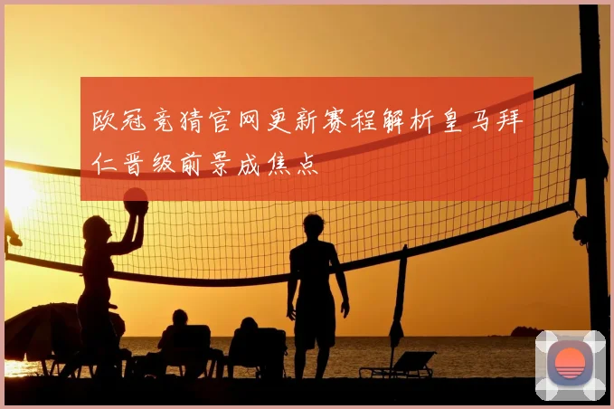 欧冠竞猜官网更新赛程解析皇马拜仁晋级前景成焦点