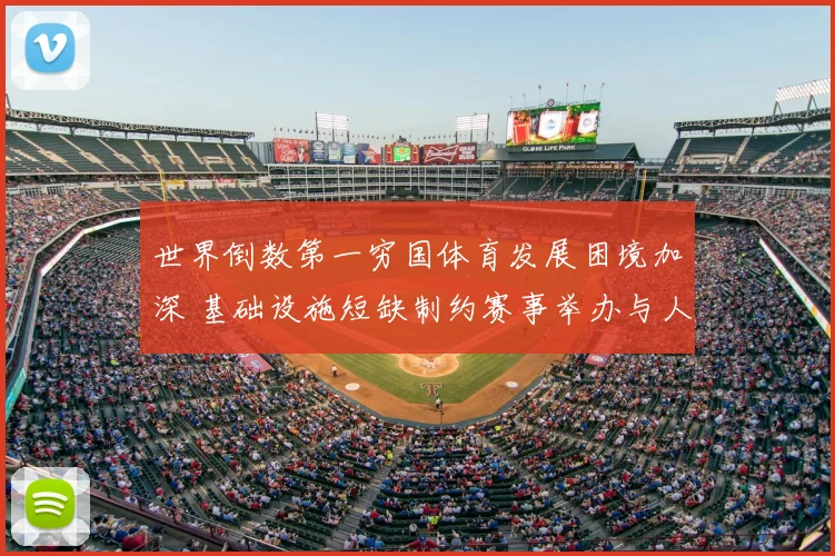 世界倒数第一穷国体育发展困境加深 基础设施短缺制约赛事举办与人才培养