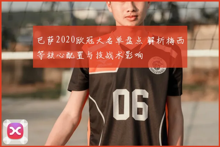 巴萨2020欧冠大名单盘点 解析梅西等核心配置与技战术影响