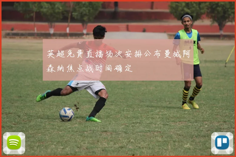 英超免费直播场次安排公布曼城阿森纳焦点战时间确定