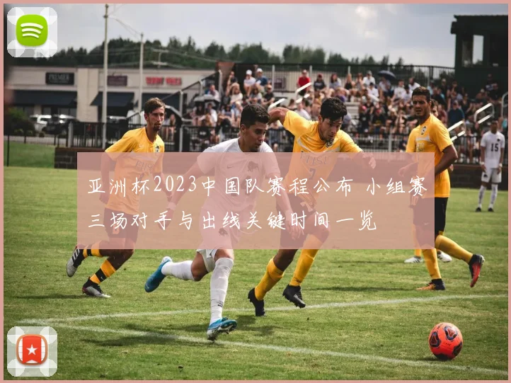 亚洲杯2023中国队赛程公布 小组赛三场对手与出线关键时间一览