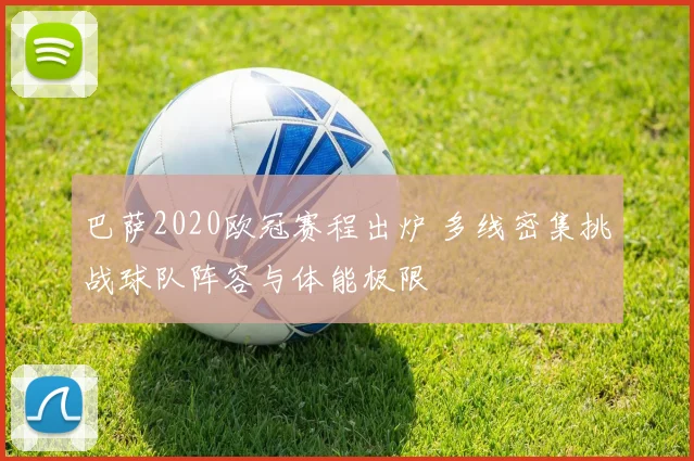 巴萨2020欧冠赛程出炉 多线密集挑战球队阵容与体能极限
