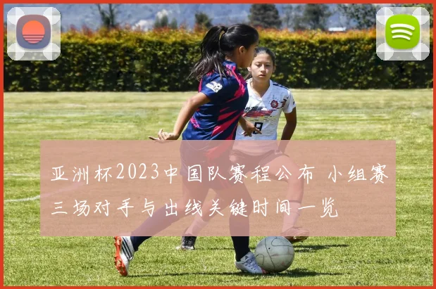 亚洲杯2023中国队赛程公布 小组赛三场对手与出线关键时间一览