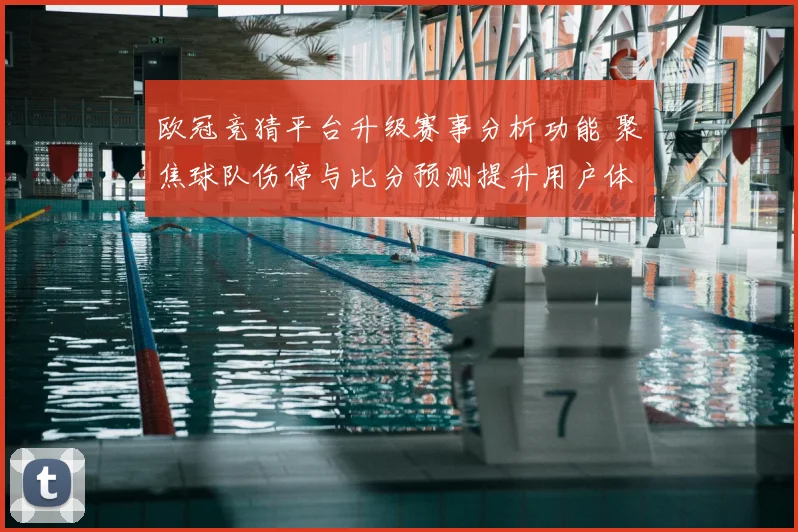 欧冠竞猜平台升级赛事分析功能 聚焦球队伤停与比分预测提升用户体验