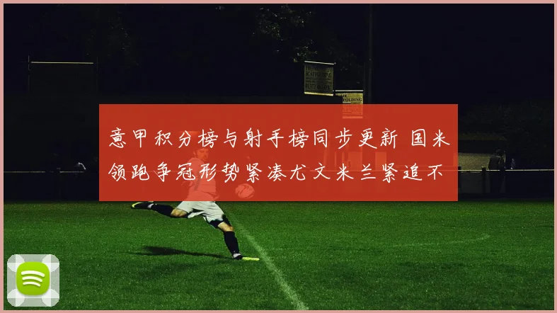 意甲积分榜与射手榜同步更新 国米领跑争冠形势紧凑尤文米兰紧追不舍