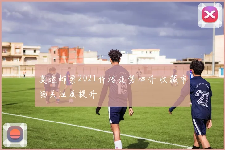 奥运邮票2021价格走势回升 收藏市场关注度提升