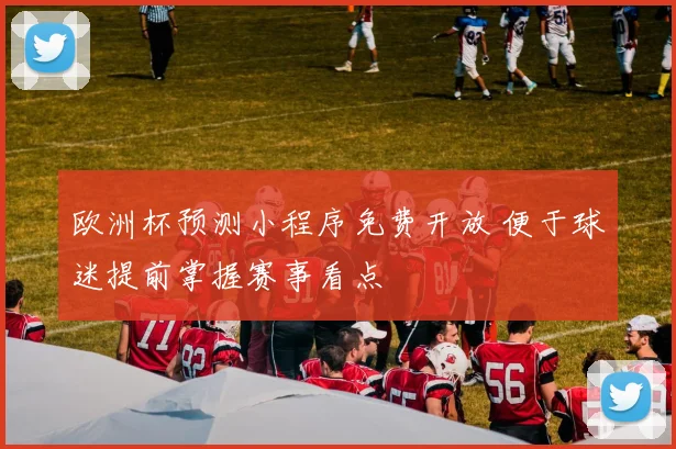 欧洲杯预测小程序免费开放 便于球迷提前掌握赛事看点