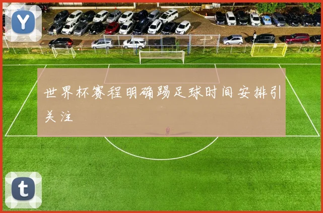 世界杯赛程明确踢足球时间安排引关注