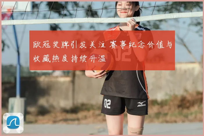欧冠奖牌引发关注 赛事纪念价值与收藏热度持续升温