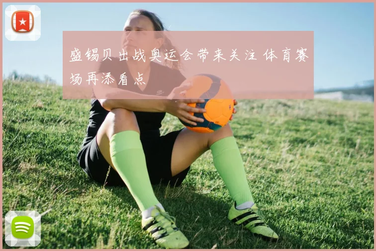盛锡贝出战奥运会带来关注 体育赛场再添看点