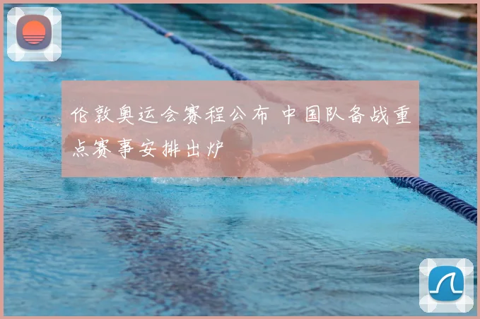 伦敦奥运会赛程公布 中国队备战重点赛事安排出炉